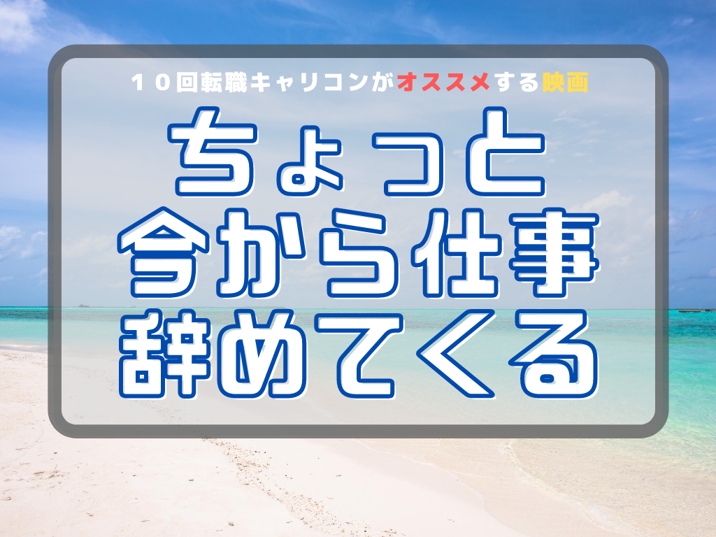 退職を10回繰り返したキャリコンが選ぶイチオシ映画 仕事 退職 映画 ちょっと今から仕事辞めてくる 感想 ネタバレ注意